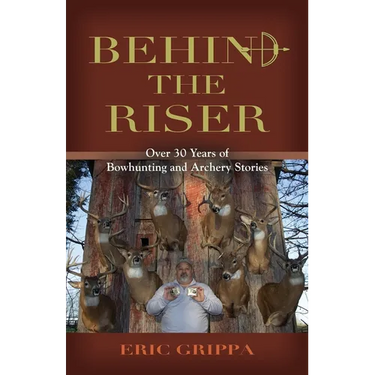 Behind The Riser: Over 30 years of Bowhunting and Archery Stories
