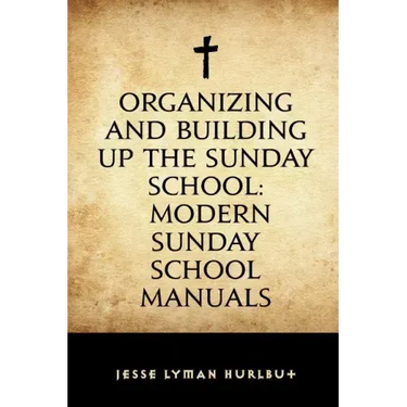 Organizing and Building Up the Sunday School: Modern Sunday School Manuals