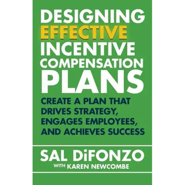 Designing Effective Incentive Compensation Plans: Create a plan that drives strategy, engages employees, and achieves success