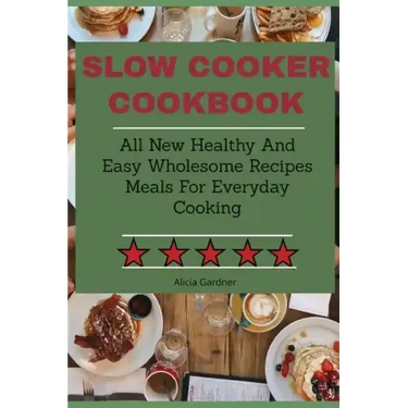 Slow Cooker Cookbook: All New Healthy And Easy Wholesome Recipes Meals For Everyday Cooking