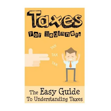 Taxes: Taxes For Beginners - The Easy Guide To Understanding Taxes + Tips & Tricks To Save Money