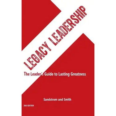 Legacy Leadership: The Leader's Guide to Lasting Greatness, 2nd Edition