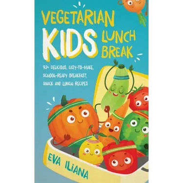 Vegetarian Kids Lunch Break 90+ Delicious, Easy-to-Make, School-Ready, Breakfast, Snack and Lunch Recipes