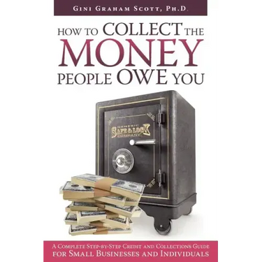 How to Collect the Money People Owe You: A Complete Step-by-Step Credit and Collections Guide for Small Businesses and Individuals