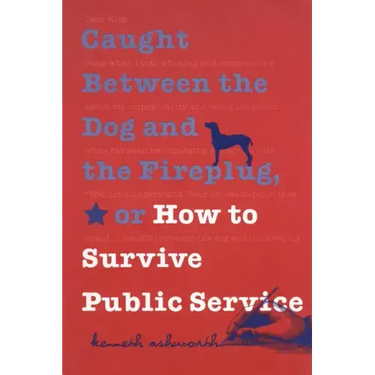 Caught Between the Dog and the Fireplug, or How to Survive Public Service