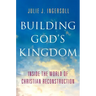 Building God's Kingdom: Inside the World of Christian Reconstruction