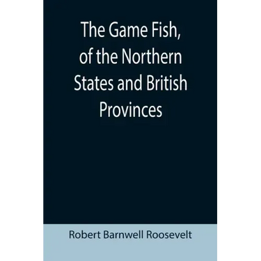 The Game Fish, of the Northern States and British Provinces; With an account of the salmon and sea-trout fishing of Canada and New Brunswick, together