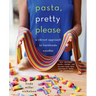 Pasta, Pretty Please: A Vibrant Approach to Handmade Noodles