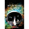 My 36 Years in Space: An Astronautical Engineer's Journey through the Triumphs and Tragedies of America's Space Programs