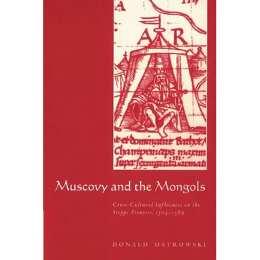 Muscovy and the Mongols: Cross-Cultural Influences on the Steppe Frontier, 1304 1589