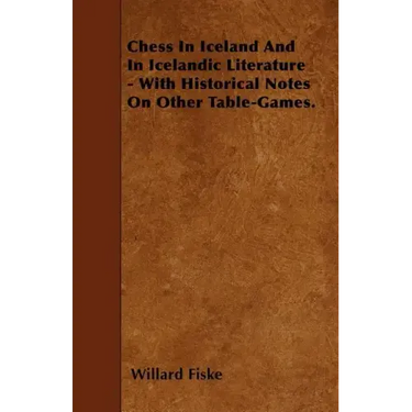 Chess In Iceland And In Icelandic Literature - With Historical Notes On Other Table-Games.