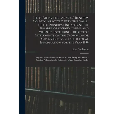 Leeds, Grenville, Lanark, & Renfrew County Directory, With the Names of the Principal Inhabitants of Upwards of Seventy Towns and Villages, Including