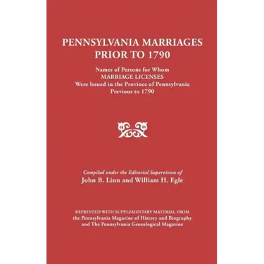 Pennsylvania Marriages Prior to 1790: Names of Persons for Whom Marriage Licenses Were Issued in the Province of Pennsylvania Prior to 1790