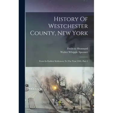 History Of Westchester County, New York: From Its Earliest Settlement To The Year 1900, Part 1