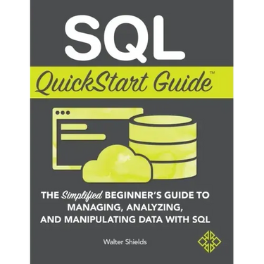 SQL QuickStart Guide: The Simplified Beginner's Guide to Managing, Analyzing, and Manipulating Data With SQL