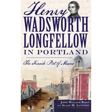 Henry Wadsworth Longfellow in Portland: The Fireside Poet of Maine