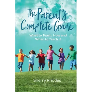 The Parent's Complete Guide: What to Teach, How and When to Teach It