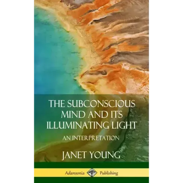 The Subconscious Mind and Its Illuminating Light: An Interpretation (Hardcover)