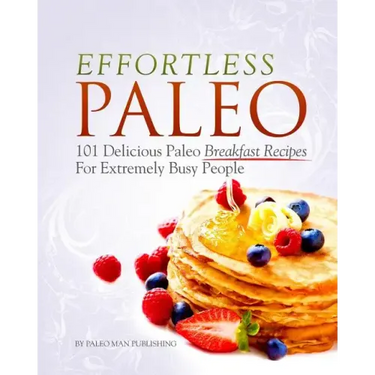 Effortless Paleo: 101 Delicious Paleo Diet Breakfast Recipes For Busy People