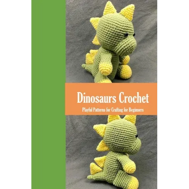 Dinosaurs Crochet: Playful Patterns for Crafting for Beginners: Dinosaurs Amigurumi Patterns