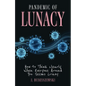 Pandemic of Lunacy: How to Think Clearly When Everyone Around You Seems Crazy