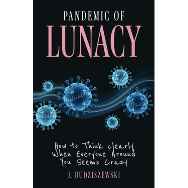 Pandemic of Lunacy: How to Think Clearly When Everyone Around You Seems Crazy