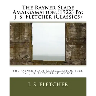 The Rayner-Slade Amalgamation, (1922) By: J. S. Fletcher (Classics)