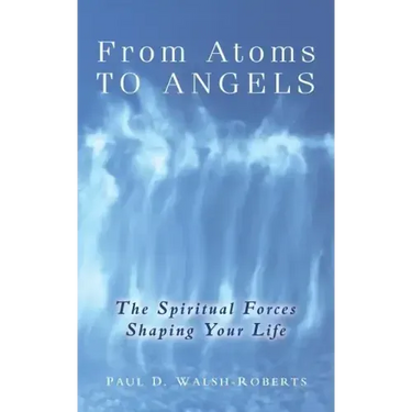 From Atoms To Angels: The Spiritual Forces Shaping Your Life