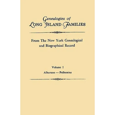 Genealogies of Long Island Families, from the New York Genealogical and Biographical Record. in Two Volumes. Volume I: Albertson-Polhemius. Indexed
