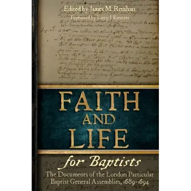 Faith and Life for Baptists: The Documents of the London Particular Baptist Assemblies, 1689-1694