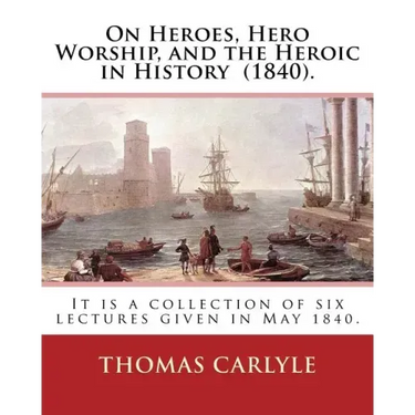 On Heroes, Hero Worship, and the Heroic in History (1840). By: Thomas Carlyle: It is a collection of six lectures given in May 1840.