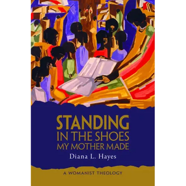 Standing in the Shoes My Mother Made: A Womanist Theology