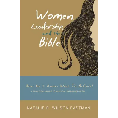 Women, Leadership, and the Bible: How Do I Know What to Believe? a Practical Guide to Biblical Interpretation