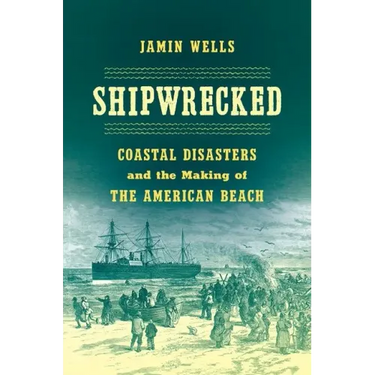 Shipwrecked: Coastal Disasters and the Making of the American Beach