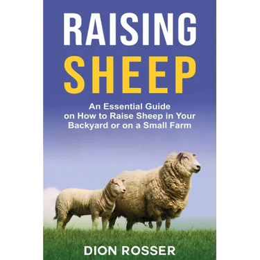 Raising Sheep: An Essential Guide on How to Raise Sheep in Your Backyard or on a Small Farm