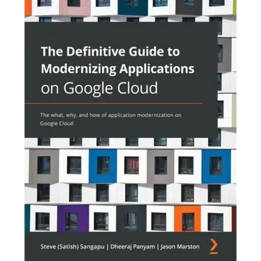 The Definitive Guide to Modernizing Applications on Google Cloud: The what, why, and how of application modernization on Google Cloud