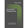 Innovation Engineering: A Practical Guide to Creating Anything New