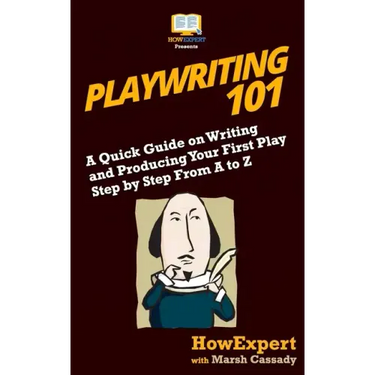 Playwriting 101: A Quick Guide on Writing and Producing Your First Play Step by Step From A to Z