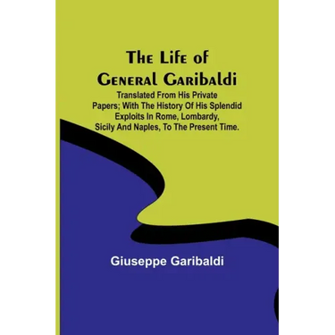 The Life of General Garibaldi: Translated from his private papers; with the history of his splendid exploits in Rome, Lombardy, Sicily and Naples, to
