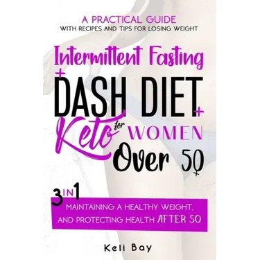 Intermittent Fasting + Dash Diet + Keto For Women over 50: 3 in 1: A practical guide with recipes and tips for losing weight, maintaining a healthy we