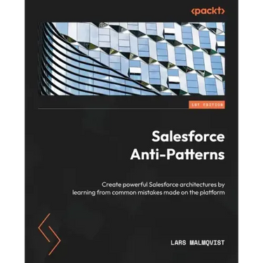 Salesforce Anti-Patterns: Create powerful Salesforce architectures by learning from common mistakes made on the platform
