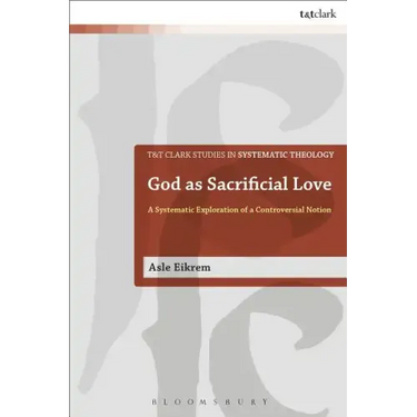 God as Sacrificial Love: A Systematic Exploration of a Controversial Notion