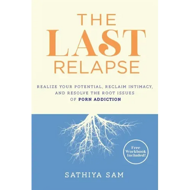 The Last Relapse: Realize Your Potential, Reclaim Intimacy, and Resolve the Root Issues of Porn Addiction