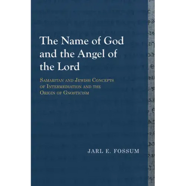The Name of God and the Angel of the Lord: Samaritan and Jewish Concepts of Intermediation and the Origin of Gnosticism