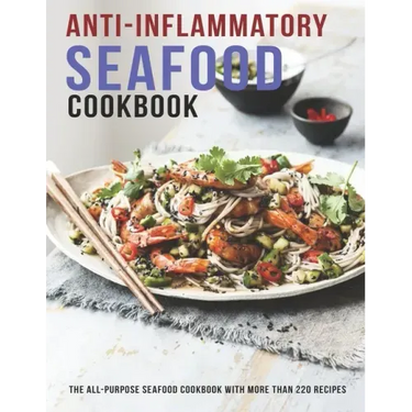 Anti-Inflammatory Seafood Cookbook: The All-Purpose Seafood Cookbook With More Than 220 Recipes