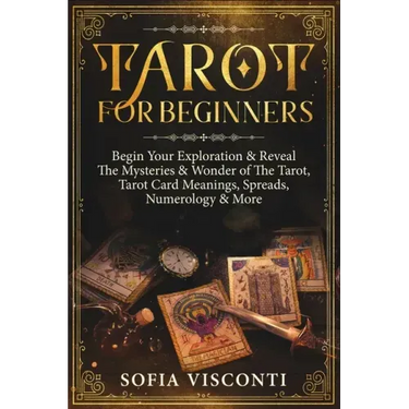 Tarot for Beginners: Begin Your Exploration & Reveal The Mysteries & Wonder of The Tarot, Tarot Card Meanings, Spreads, Numerology & More