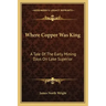 Where Copper Was King: A Tale of the Early Mining Days on Lake Superior