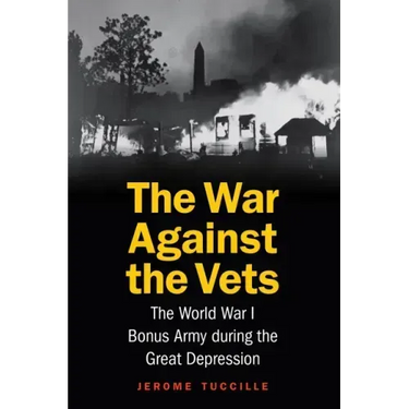 The War Against the Vets: The World War I Bonus Army During the Great Depression