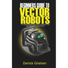 Beginners Guide to Anki Vector Robots: An Unofficial Step-By-Step Guide to Setup and Use Anki's Companion Vector Robots