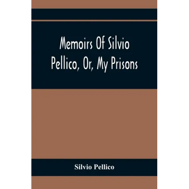 Memoirs Of Silvio Pellico, Or, My Prisons